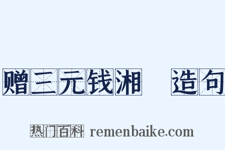 赠三元钱湘舲造句是什么意思的图片
